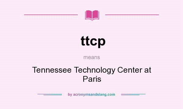 What does ttcp mean? It stands for Tennessee Technology Center at Paris