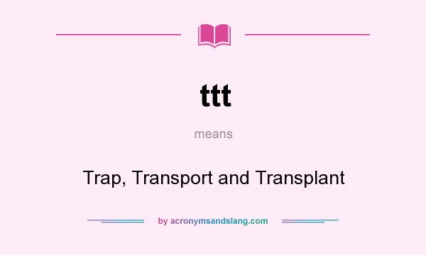 What does ttt mean? It stands for Trap, Transport and Transplant