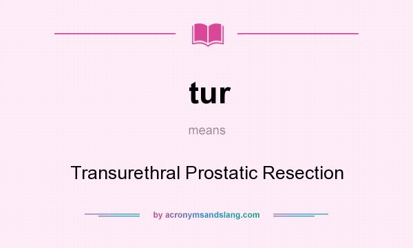 What does tur mean? It stands for Transurethral Prostatic Resection