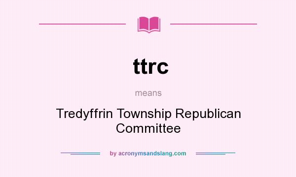 What does ttrc mean? It stands for Tredyffrin Township Republican Committee