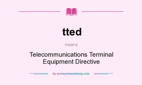 What does tted mean? It stands for Telecommunications Terminal Equipment Directive