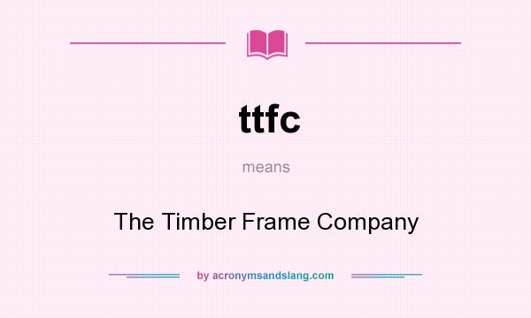 What does ttfc mean? It stands for The Timber Frame Company