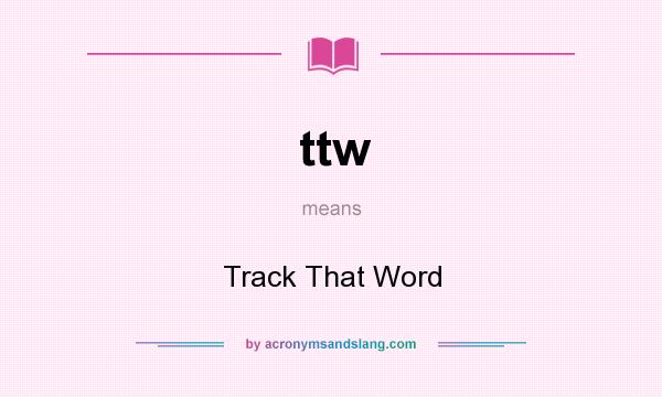 What does ttw mean? It stands for Track That Word