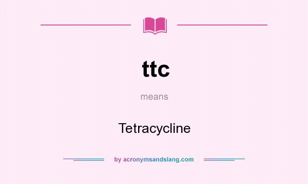 What does ttc mean? It stands for Tetracycline