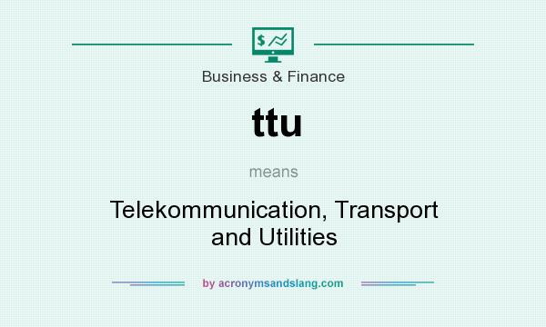 What does ttu mean? It stands for Telekommunication, Transport and Utilities