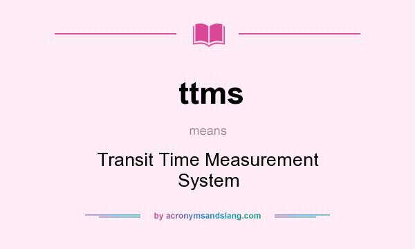 What does ttms mean? It stands for Transit Time Measurement System