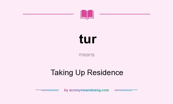 What does tur mean? It stands for Taking Up Residence