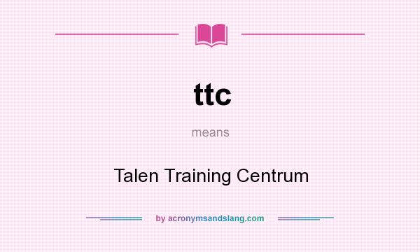 What does ttc mean? It stands for Talen Training Centrum