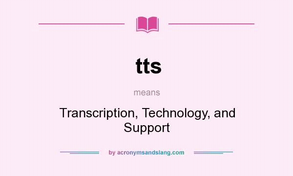 What does tts mean? It stands for Transcription, Technology, and Support