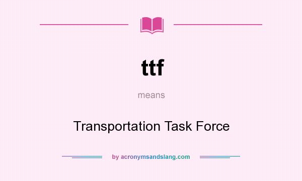 What does ttf mean? It stands for Transportation Task Force
