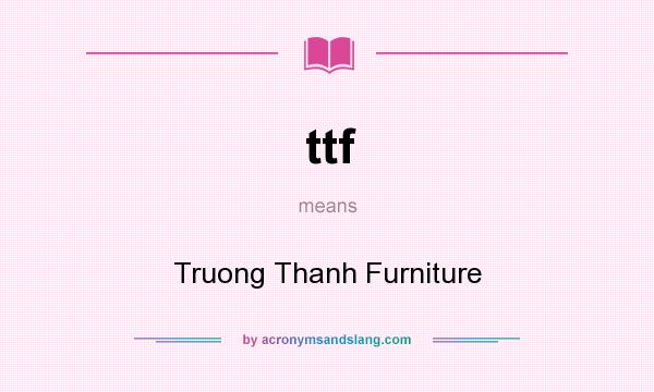 What does ttf mean? It stands for Truong Thanh Furniture