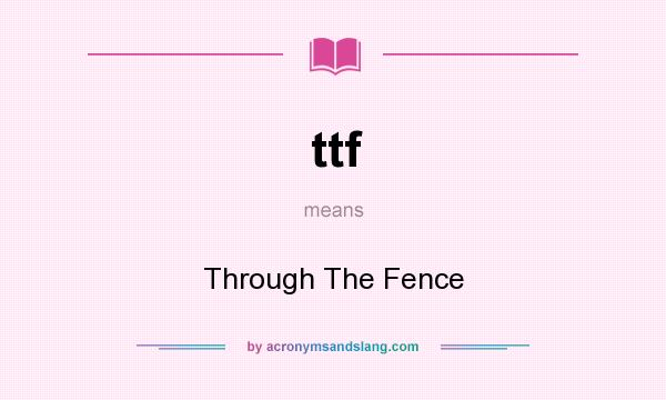 What does ttf mean? It stands for Through The Fence