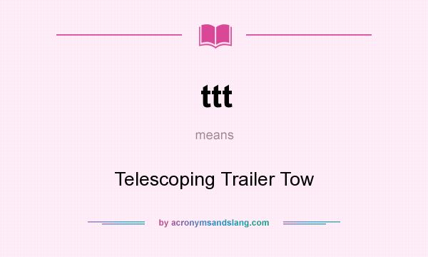 What does ttt mean? It stands for Telescoping Trailer Tow