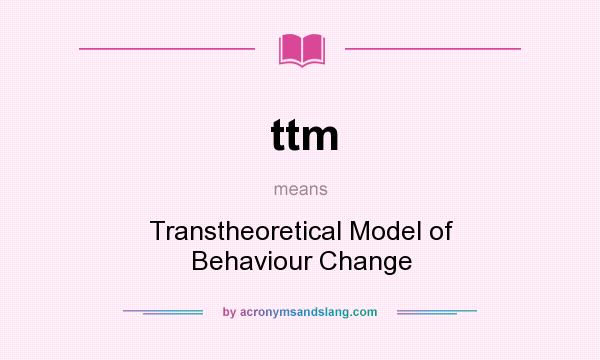 What does ttm mean? It stands for Transtheoretical Model of Behaviour Change