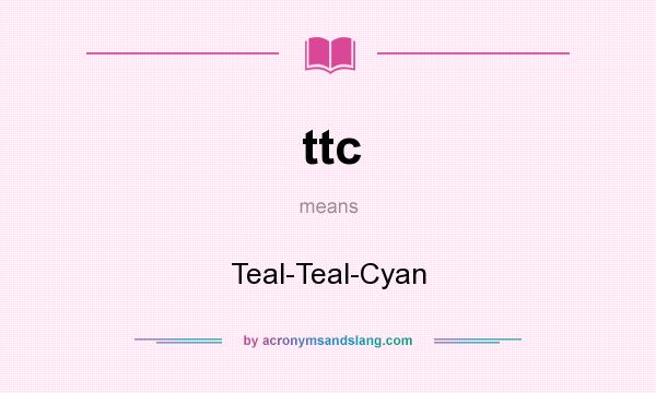 What does ttc mean? It stands for Teal-Teal-Cyan