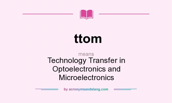 What does ttom mean? It stands for Technology Transfer in Optoelectronics and Microelectronics