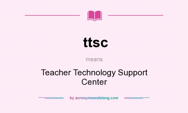 What does ttsc mean? It stands for Teacher Technology Support Center
