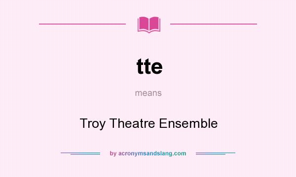 What does tte mean? It stands for Troy Theatre Ensemble