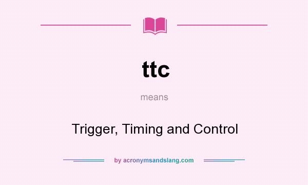 What does ttc mean? It stands for Trigger, Timing and Control