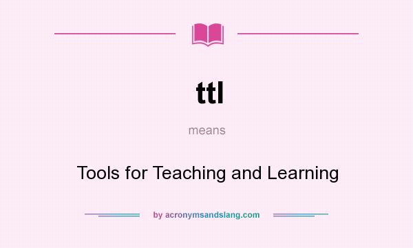 What does ttl mean? It stands for Tools for Teaching and Learning