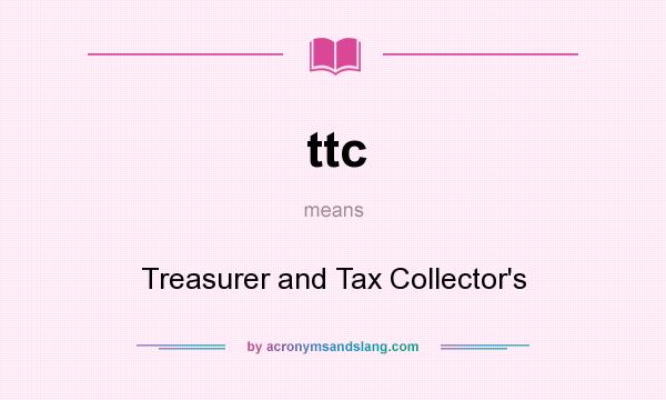 What does ttc mean? It stands for Treasurer and Tax Collector`s