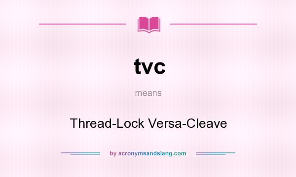 What does tvc mean? It stands for Thread-Lock Versa-Cleave