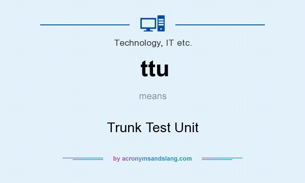 What does ttu mean? It stands for Trunk Test Unit