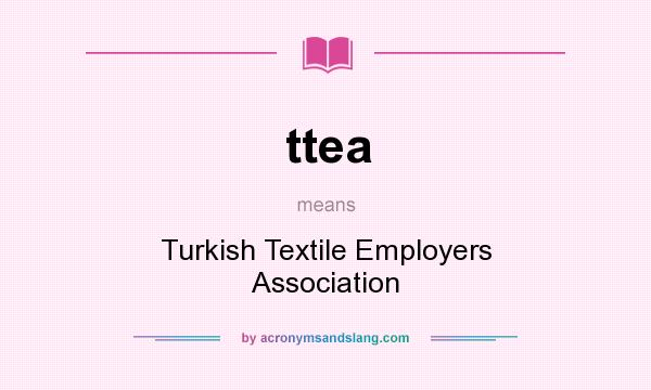 What does ttea mean? It stands for Turkish Textile Employers Association