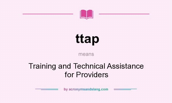 What does ttap mean? It stands for Training and Technical Assistance for Providers