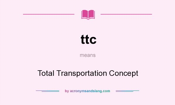 What does ttc mean? It stands for Total Transportation Concept