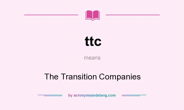 What does ttc mean? It stands for The Transition Companies