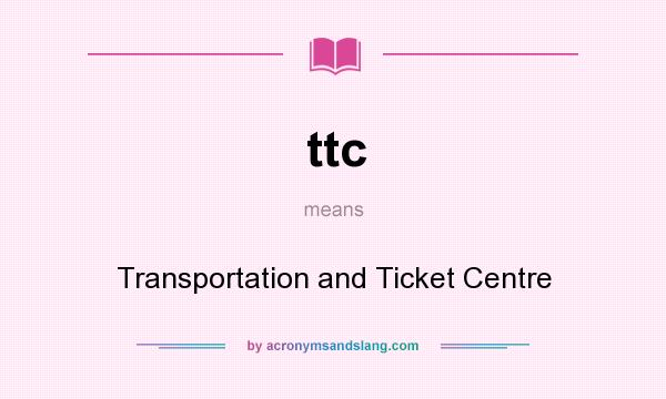 What does ttc mean? It stands for Transportation and Ticket Centre