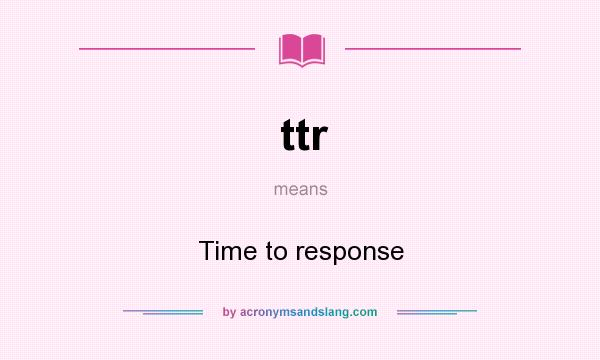 What does ttr mean? It stands for Time to response