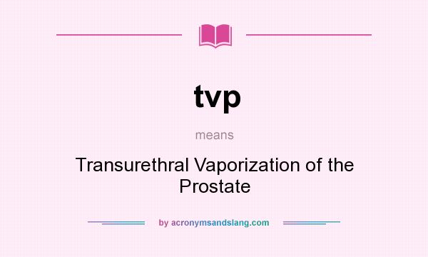 What does tvp mean? It stands for Transurethral Vaporization of the Prostate