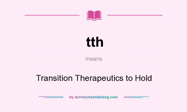 What does tth mean? It stands for Transition Therapeutics to Hold