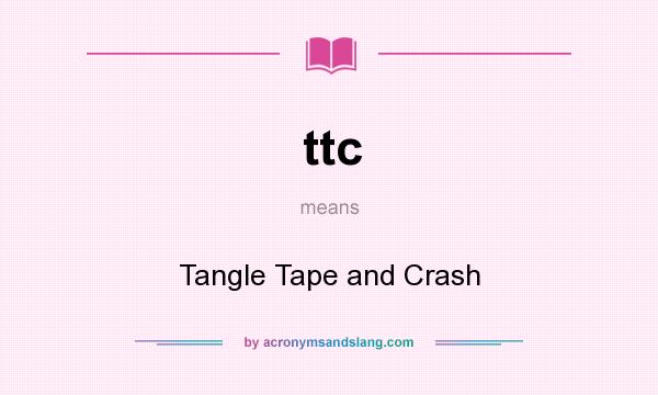 What does ttc mean? It stands for Tangle Tape and Crash
