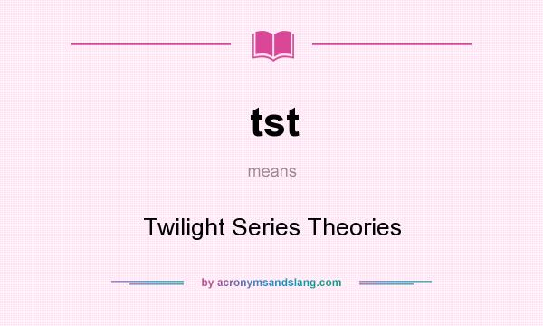 What does tst mean? It stands for Twilight Series Theories
