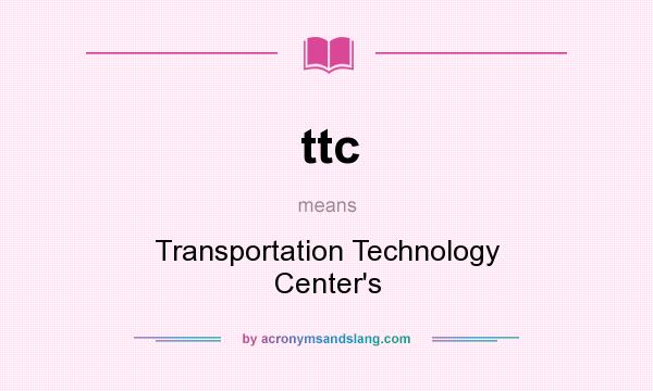 What does ttc mean? It stands for Transportation Technology Center`s