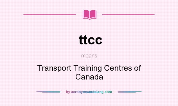 What does ttcc mean? It stands for Transport Training Centres of Canada