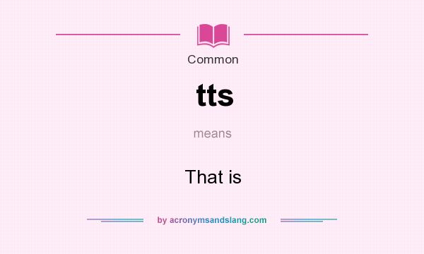 What does tts mean? It stands for That is