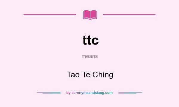 What does ttc mean? It stands for Tao Te Ching