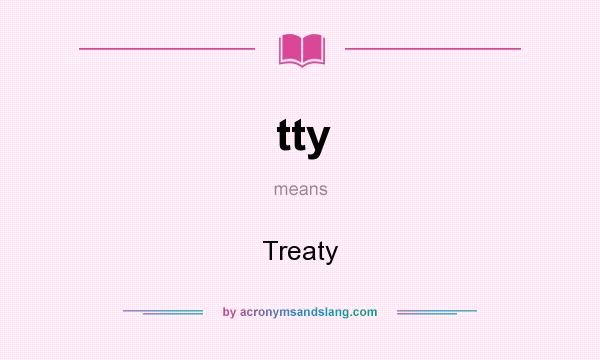 What does tty mean? It stands for Treaty