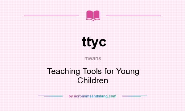 What does ttyc mean? It stands for Teaching Tools for Young Children