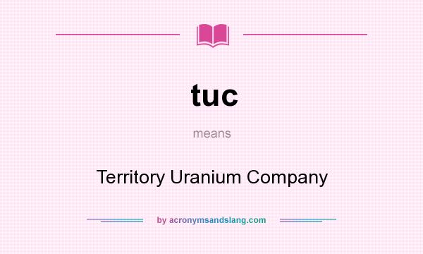 What does tuc mean? It stands for Territory Uranium Company