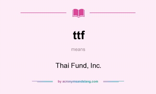 What does ttf mean? It stands for Thai Fund, Inc.