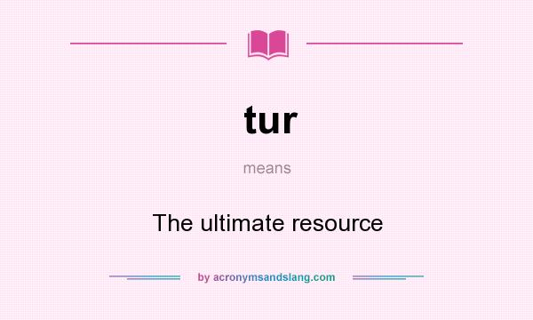 What does tur mean? It stands for The ultimate resource