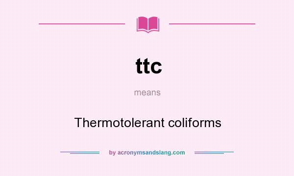 What does ttc mean? It stands for Thermotolerant coliforms
