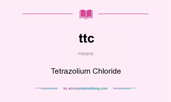 What does ttc mean? It stands for Tetrazolium Chloride