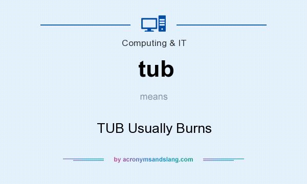 What does tub mean? It stands for TUB Usually Burns