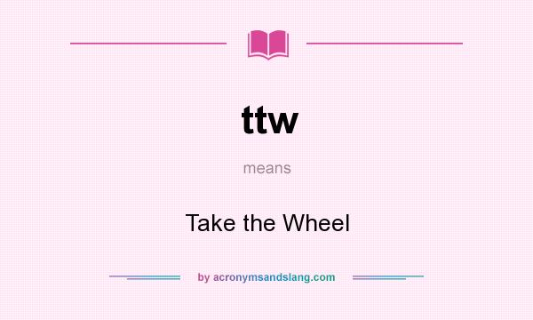 What does ttw mean? It stands for Take the Wheel